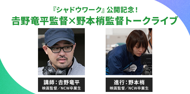 『シャドウワーク』公開記念！𠮷野竜平監督×野本梢監督トークライブ