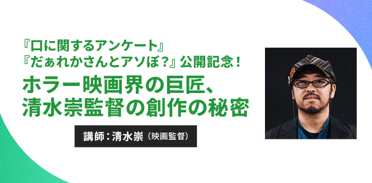 『口に関するアンケート』『だぁれかさんとアソぼ?』公開記念!ホラー映画界の巨匠、清水崇監督の創作の秘密